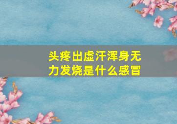 头疼出虚汗浑身无力发烧是什么感冒