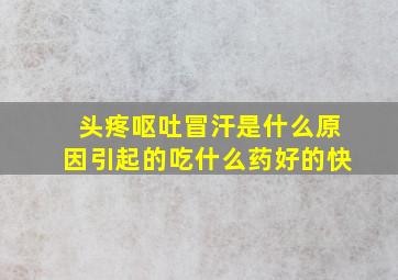 头疼呕吐冒汗是什么原因引起的吃什么药好的快