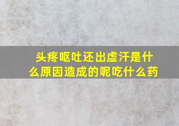 头疼呕吐还出虚汗是什么原因造成的呢吃什么药