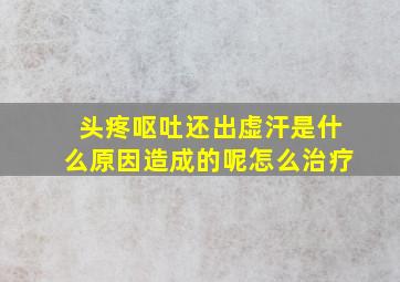 头疼呕吐还出虚汗是什么原因造成的呢怎么治疗