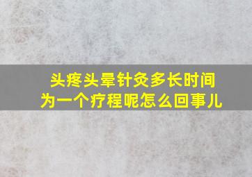 头疼头晕针灸多长时间为一个疗程呢怎么回事儿