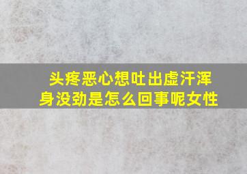 头疼恶心想吐出虚汗浑身没劲是怎么回事呢女性