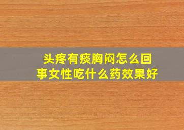 头疼有痰胸闷怎么回事女性吃什么药效果好