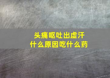 头痛呕吐出虚汗什么原因吃什么药