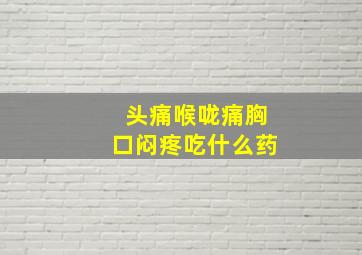 头痛喉咙痛胸口闷疼吃什么药