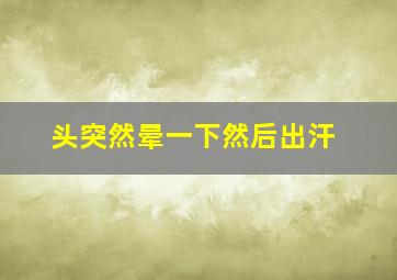 头突然晕一下然后出汗