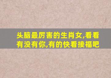 头脑最厉害的生肖女,看看有没有你,有的快看接福吧