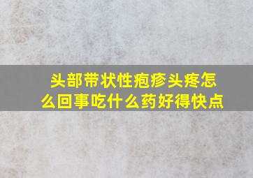 头部带状性疱疹头疼怎么回事吃什么药好得快点