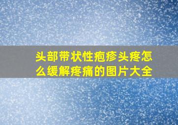 头部带状性疱疹头疼怎么缓解疼痛的图片大全