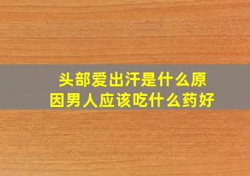 头部爱出汗是什么原因男人应该吃什么药好