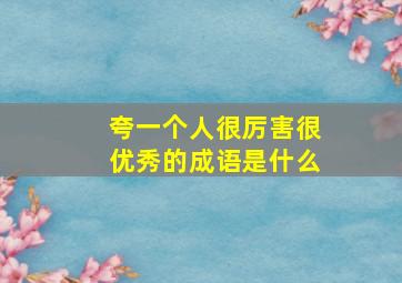 夸一个人很厉害很优秀的成语是什么