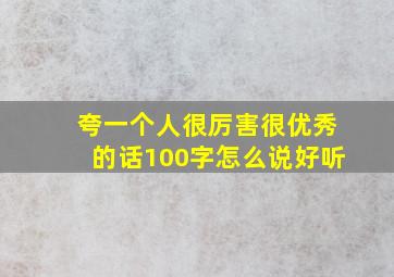 夸一个人很厉害很优秀的话100字怎么说好听