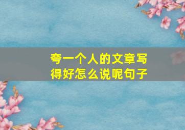 夸一个人的文章写得好怎么说呢句子