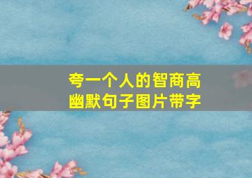 夸一个人的智商高幽默句子图片带字