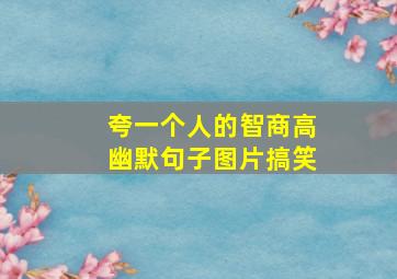 夸一个人的智商高幽默句子图片搞笑