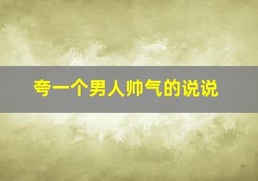 夸一个男人帅气的说说