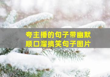 夸主播的句子带幽默顺口溜搞笑句子图片