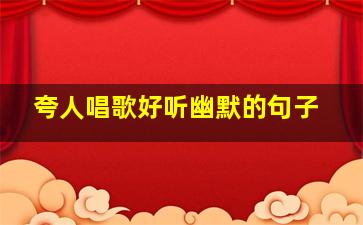 夸人唱歌好听幽默的句子