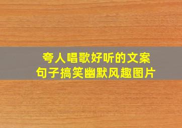 夸人唱歌好听的文案句子搞笑幽默风趣图片