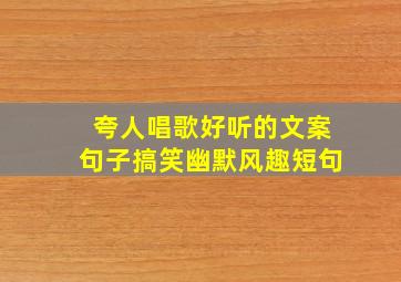 夸人唱歌好听的文案句子搞笑幽默风趣短句