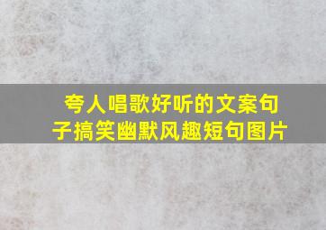 夸人唱歌好听的文案句子搞笑幽默风趣短句图片