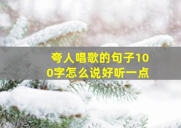 夸人唱歌的句子100字怎么说好听一点