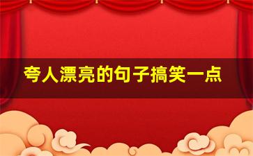 夸人漂亮的句子搞笑一点