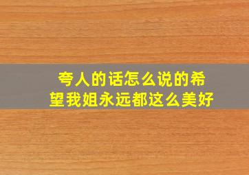 夸人的话怎么说的希望我姐永远都这么美好