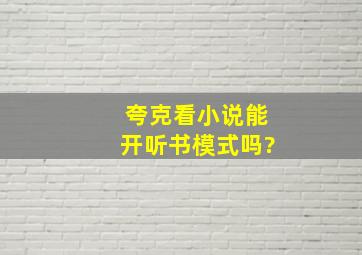 夸克看小说能开听书模式吗?