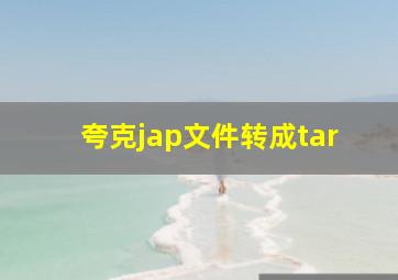 夸克jap文件转成tar