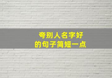 夸别人名字好的句子简短一点