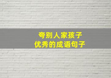 夸别人家孩子优秀的成语句子