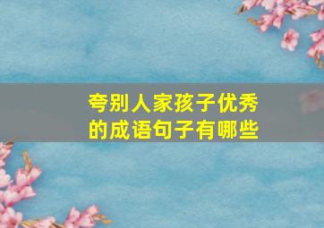 夸别人家孩子优秀的成语句子有哪些