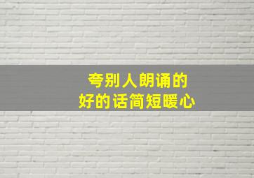 夸别人朗诵的好的话简短暖心