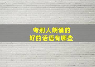 夸别人朗诵的好的话语有哪些