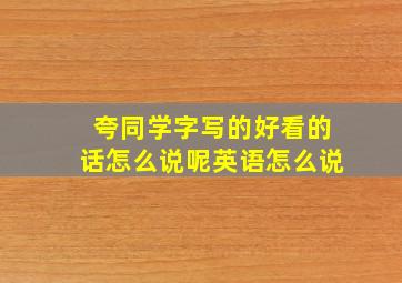 夸同学字写的好看的话怎么说呢英语怎么说