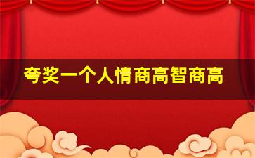 夸奖一个人情商高智商高