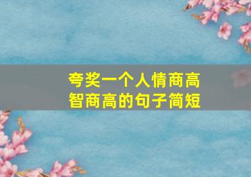 夸奖一个人情商高智商高的句子简短