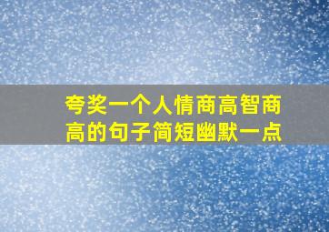 夸奖一个人情商高智商高的句子简短幽默一点