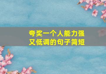 夸奖一个人能力强又低调的句子简短