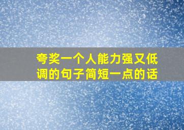 夸奖一个人能力强又低调的句子简短一点的话