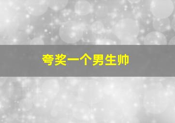 夸奖一个男生帅