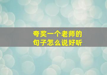 夸奖一个老师的句子怎么说好听