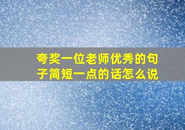 夸奖一位老师优秀的句子简短一点的话怎么说