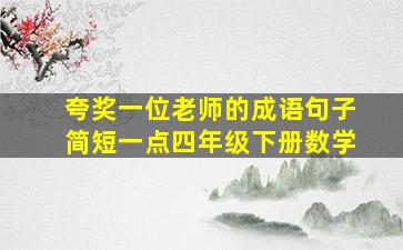 夸奖一位老师的成语句子简短一点四年级下册数学