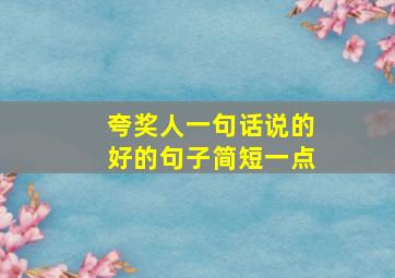 夸奖人一句话说的好的句子简短一点