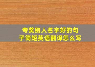 夸奖别人名字好的句子简短英语翻译怎么写