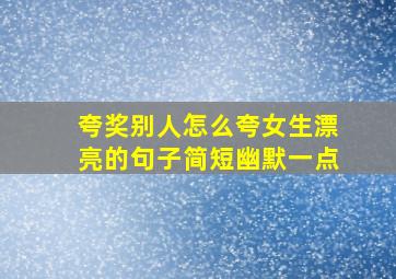 夸奖别人怎么夸女生漂亮的句子简短幽默一点