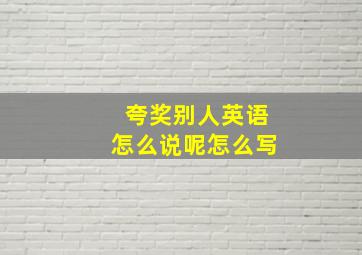 夸奖别人英语怎么说呢怎么写