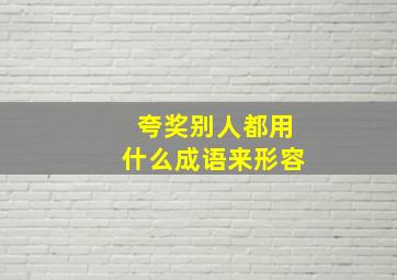 夸奖别人都用什么成语来形容